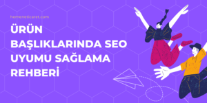 Ürün başlıklarında SEO uyumu sağlama rehberi